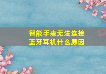 智能手表无法连接蓝牙耳机什么原因