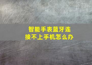 智能手表蓝牙连接不上手机怎么办