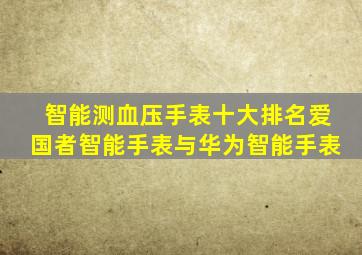 智能测血压手表十大排名爱国者智能手表与华为智能手表