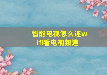 智能电视怎么连wifi看电视频道