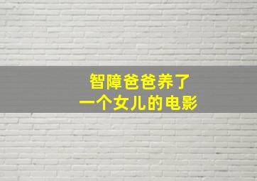 智障爸爸养了一个女儿的电影