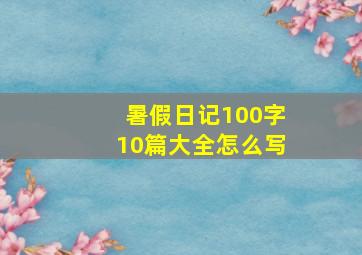 暑假日记100字10篇大全怎么写