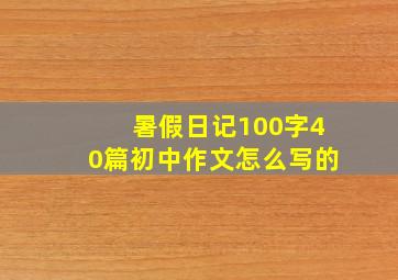 暑假日记100字40篇初中作文怎么写的