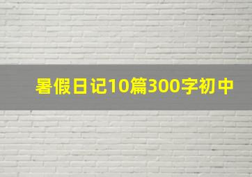 暑假日记10篇300字初中