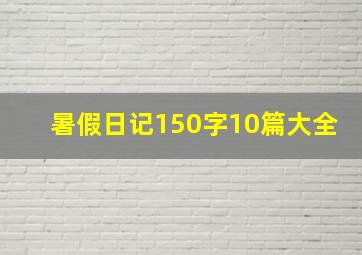 暑假日记150字10篇大全