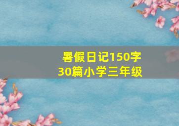 暑假日记150字30篇小学三年级