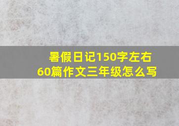 暑假日记150字左右60篇作文三年级怎么写