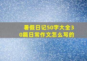 暑假日记50字大全30篇日常作文怎么写的