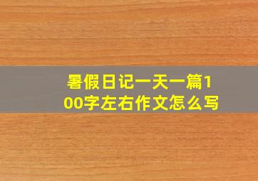 暑假日记一天一篇100字左右作文怎么写