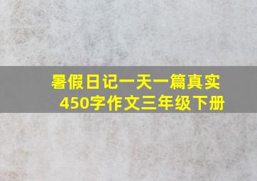 暑假日记一天一篇真实450字作文三年级下册