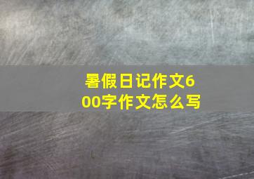 暑假日记作文600字作文怎么写