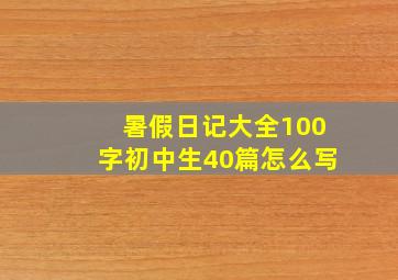 暑假日记大全100字初中生40篇怎么写