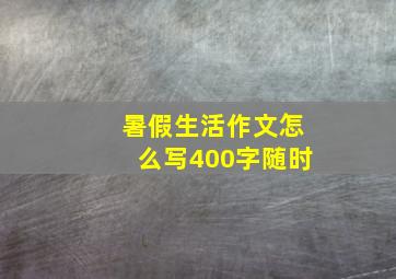 暑假生活作文怎么写400字随时