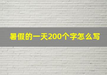 暑假的一天200个字怎么写