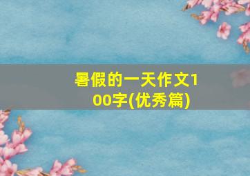 暑假的一天作文100字(优秀篇)