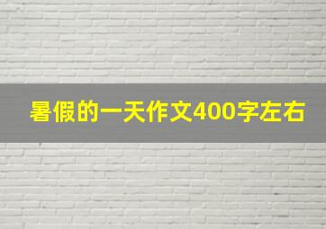 暑假的一天作文400字左右