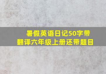 暑假英语日记50字带翻译六年级上册还带题目