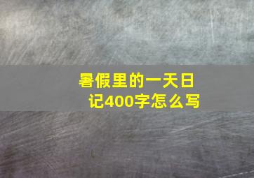 暑假里的一天日记400字怎么写