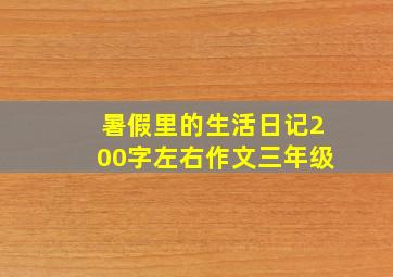 暑假里的生活日记200字左右作文三年级