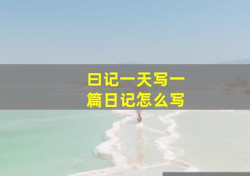 曰记一天写一篇日记怎么写