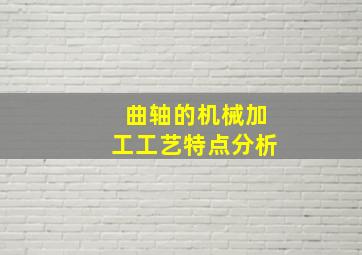 曲轴的机械加工工艺特点分析