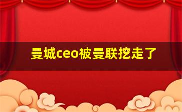 曼城ceo被曼联挖走了