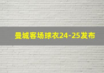 曼城客场球衣24-25发布