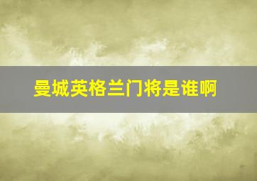 曼城英格兰门将是谁啊