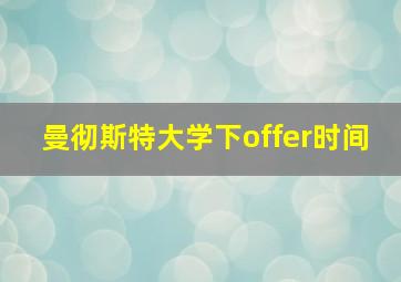 曼彻斯特大学下offer时间