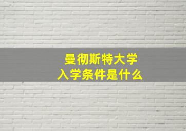 曼彻斯特大学入学条件是什么