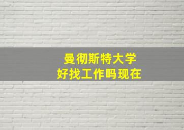 曼彻斯特大学好找工作吗现在