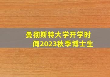 曼彻斯特大学开学时间2023秋季博士生