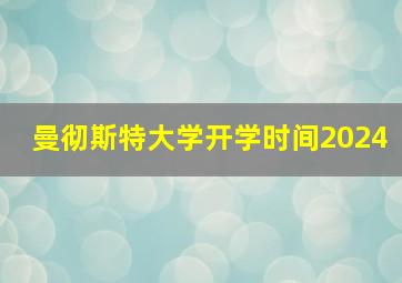 曼彻斯特大学开学时间2024