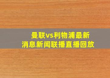 曼联vs利物浦最新消息新闻联播直播回放