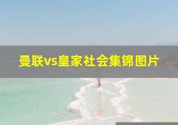 曼联vs皇家社会集锦图片