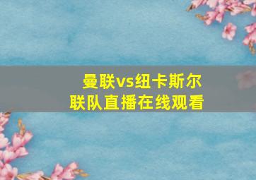 曼联vs纽卡斯尔联队直播在线观看