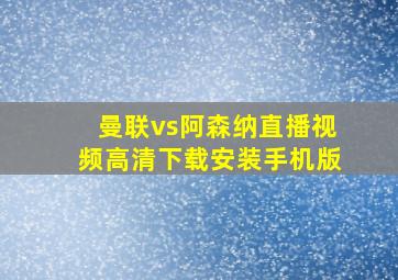 曼联vs阿森纳直播视频高清下载安装手机版