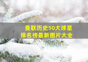 曼联历史50大球星排名榜最新图片大全