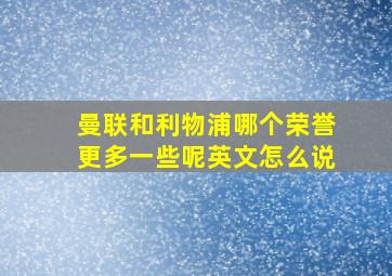 曼联和利物浦哪个荣誉更多一些呢英文怎么说