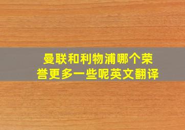 曼联和利物浦哪个荣誉更多一些呢英文翻译