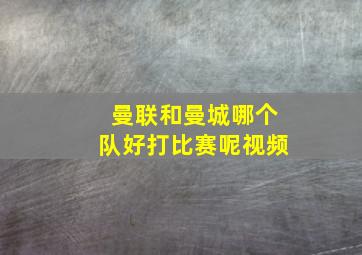 曼联和曼城哪个队好打比赛呢视频