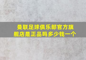 曼联足球俱乐部官方旗舰店是正品吗多少钱一个