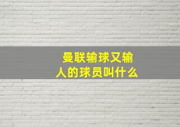 曼联输球又输人的球员叫什么