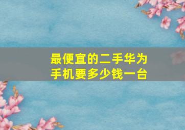 最便宜的二手华为手机要多少钱一台