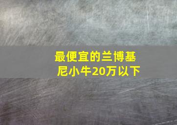 最便宜的兰博基尼小牛20万以下