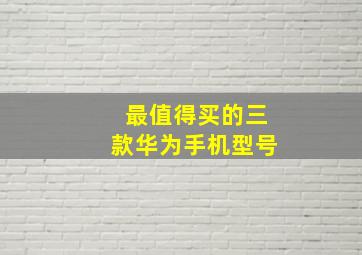 最值得买的三款华为手机型号