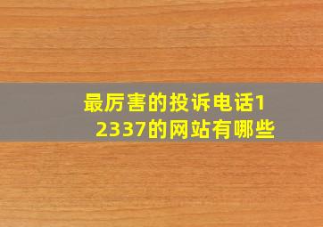 最厉害的投诉电话12337的网站有哪些