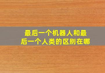 最后一个机器人和最后一个人类的区别在哪