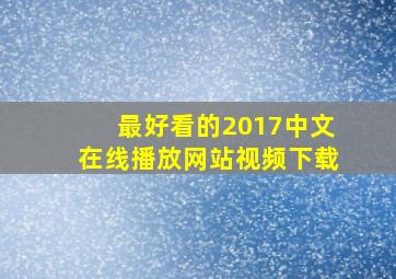 最好看的2017中文在线播放网站视频下载