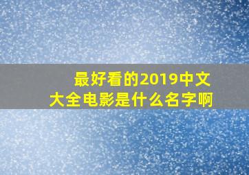 最好看的2019中文大全电影是什么名字啊